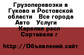 Грузоперевозки в Гуково и Ростовской области - Все города Авто » Услуги   . Карелия респ.,Сортавала г.